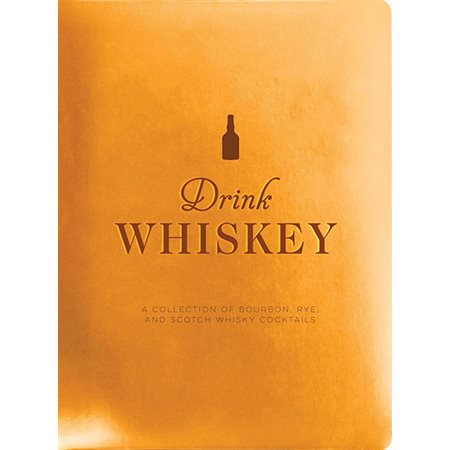 Drink Whiskey: A Collection of Bourbon, Rye, and Scotch Whisky Cocktails