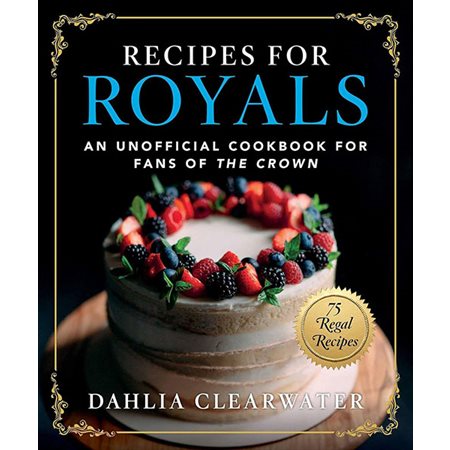 Recipes for Royals: An Unofficial Cookbook for Fans of the Crown-75 Regal Recipes