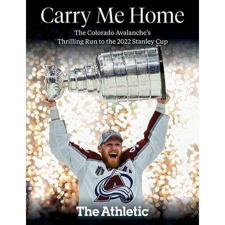 Carry Me Home: The Colorado Avalanche's Thrilling Run to the 2022 Stanley Cup
