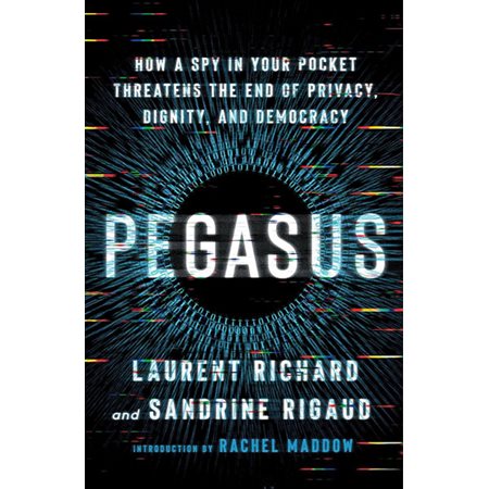 Pegasus: How a Spy in Your Pocket Threatens the End of Privacy, Dignity, and Democracy