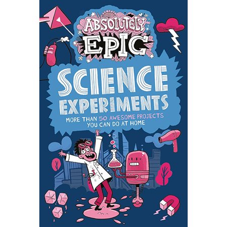Absolutely Epic Science Experiments: More than 50 Awesome Projects You Can Do at Home