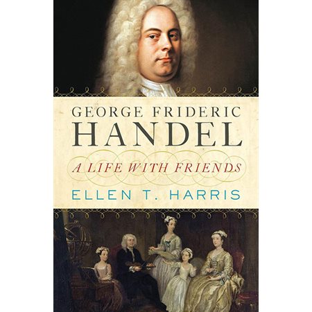 George Frideric Handel: A Life With Friends
