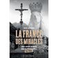 La France des miracles - 150 lieux saints qui guérissent... ou pas !