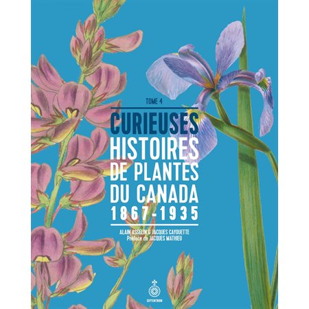 Curieuses histoires de plantes du Canada, tome 4, 1867-1935
