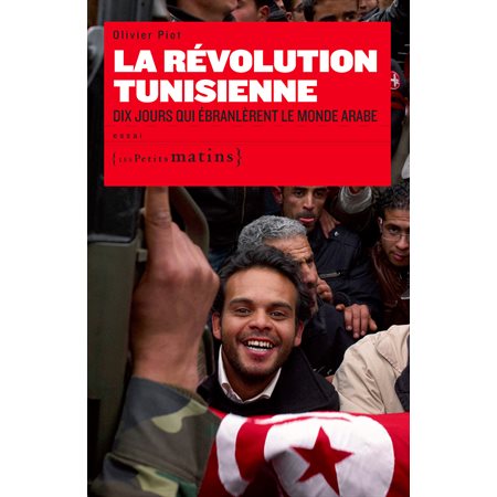La Révolution Tunisienne. Dix jours qui ébranlèrent le monde Arabe