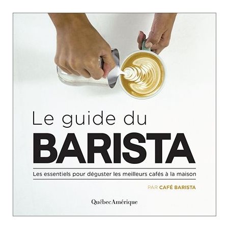 Le guide du barista: les essentiels pour déguster les meilleurs cafés à la maison