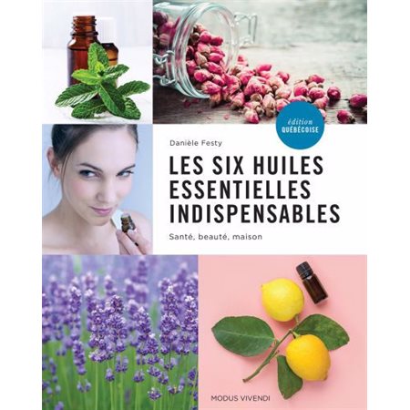 Les six huiles essentielles indispensables: santé, beauté, maison (ed. québécoise)