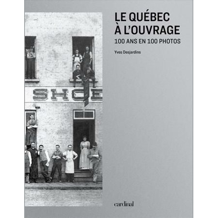 Le Québec à l'ouvrage: 100 ans en 100 photos