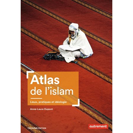 Atlas de l'islam : lieux, pratiques et idéologie  (3e ed.)