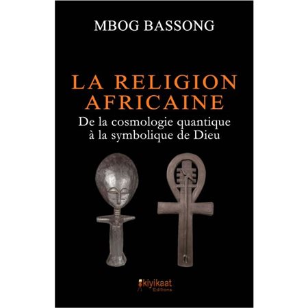 La religion africaine : de la cosmologie quantique à la symbolique de Dieu
