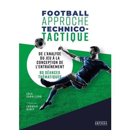 Football, approche technico-tactique : de l''analyse du jeu à la conception de l''entraînement : 80 séances thématiques