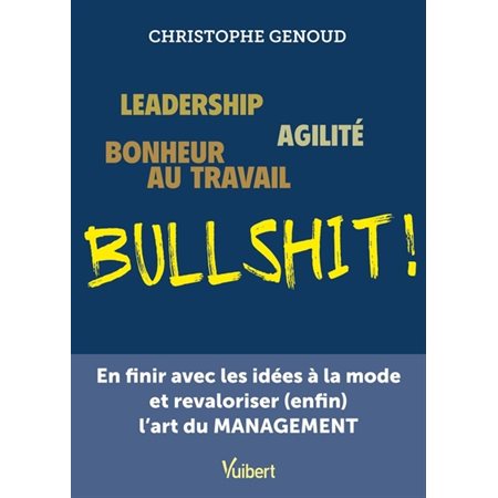 Bullshit ! : leadership, agilité, bonheur au travail : en finir avec les idées à la mode et revaloriser (enfin) l''art du management