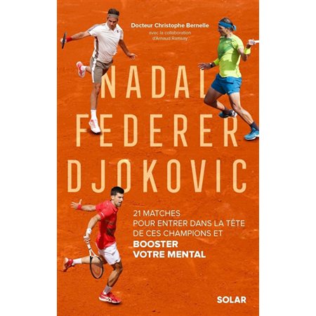 Nadal, Federer, Djokovic : 21 matches pour entrer dans la tête de ces champions et booster votre mental