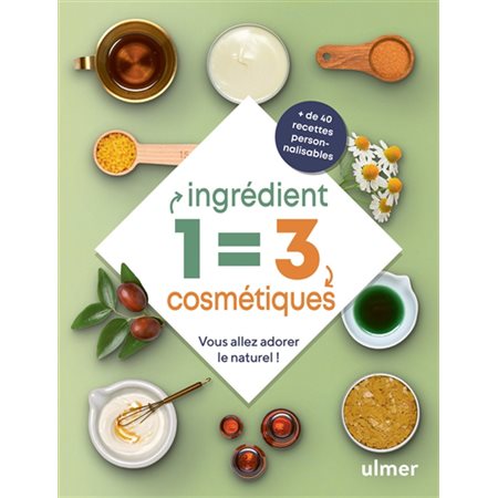 1 ingrédient = 3 cosmétiques : vous allez adorer le naturel ! : + de 40 recettes personnalisables